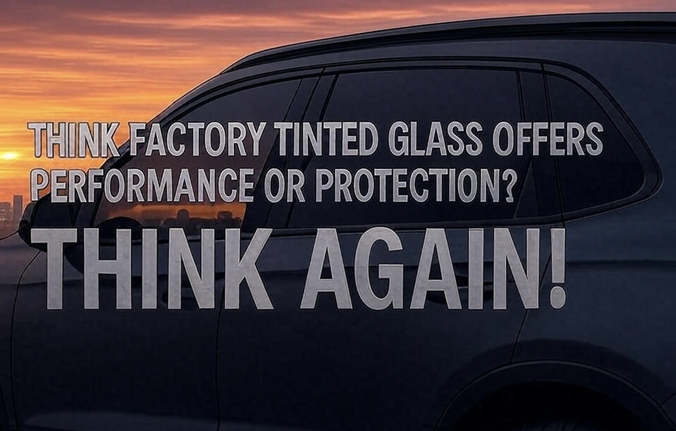 Think Factory Tinted Glass Offers Performance or Protection? Think Again!